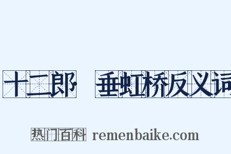 十二郎·垂虹桥反义词是什么意思的图片